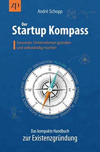 Der Startup Kompass - Das kompakte Handbuch zur Existenzgründung: Souverän Unternehmen gründen...